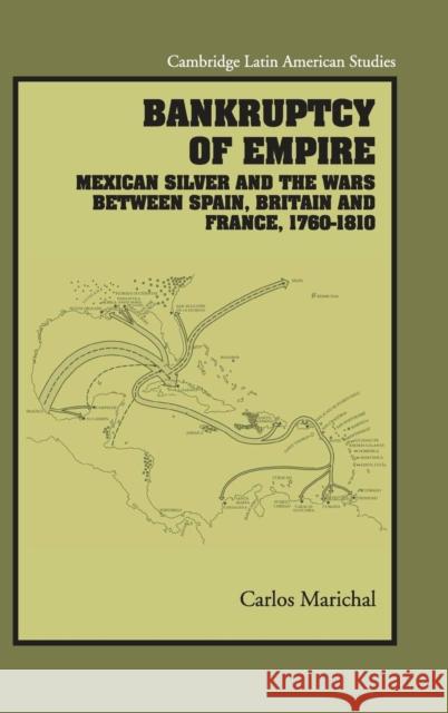 Bankruptcy of Empire: Mexican Silver and the Wars Between Spain, Britain and France, 1760-1810 Marichal, Carlos 9780521879644 Cambridge University Press