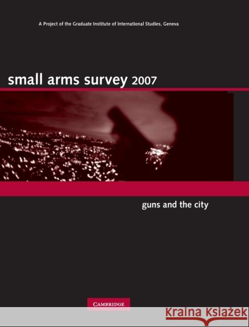 Small Arms Survey 2007: Guns and the City Small Arms Survey Geneva 9780521880398