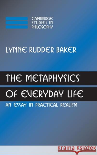 The Metaphysics of Everyday Life: An Essay in Practical Realism Baker, Lynne Rudder 9780521880497