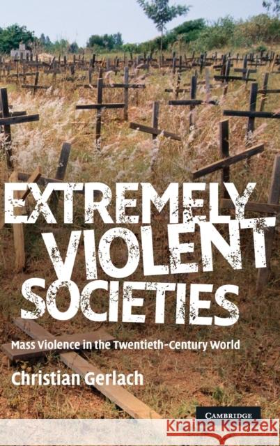 Extremely Violent Societies: Mass Violence in the Twentieth-Century World Gerlach, Christian 9780521880589 CAMBRIDGE UNIVERSITY PRESS