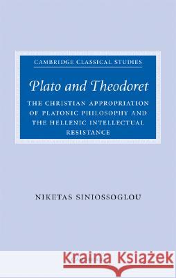 Plato and Theodoret: The Christian Appropriation of Platonic Philosophy and the Hellenic Intellectual Resistance Siniossoglou, Niketas 9780521880732
