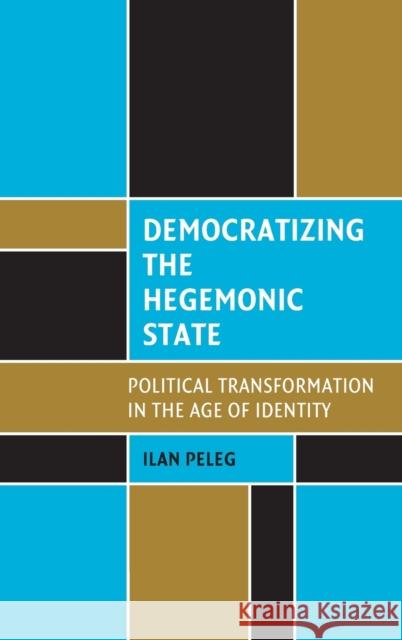 Democratizing the Hegemonic State: Political Transformation in the Age of Identity Peleg, Ilan 9780521880886 Cambridge University Press