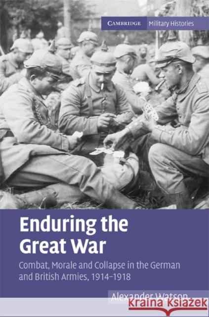 Enduring the Great War: Combat, Morale and Collapse in the German and British Armies, 1914-1918 Watson, Alexander 9780521881012 CAMBRIDGE UNIVERSITY PRESS