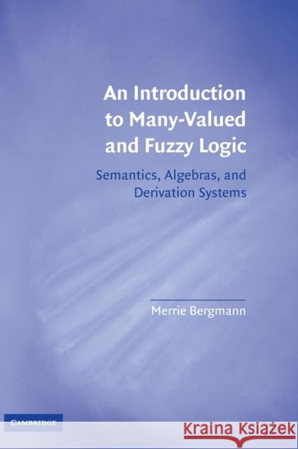 An Introduction to Many-Valued and Fuzzy Logic: Semantics, Algebras, and Derivation Systems Bergmann, Merrie 9780521881289 Cambridge University Press