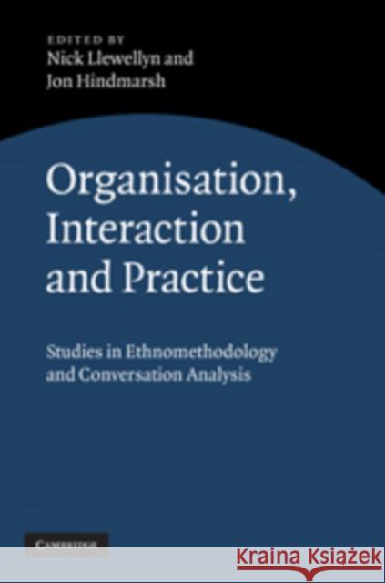 Organisation, Interaction and Practice: Studies of Ethnomethodology and Conversation Analysis Llewellyn, Nick 9780521881364 0