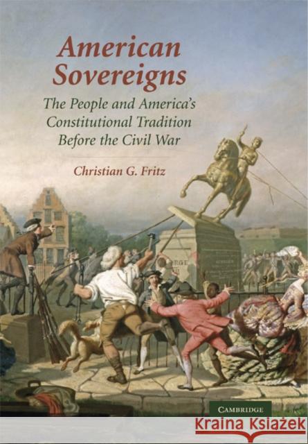 American Sovereigns: The People and America's Constitutional Tradition Before the Civil War Fritz, Christian G. 9780521881883 CAMBRIDGE UNIVERSITY PRESS