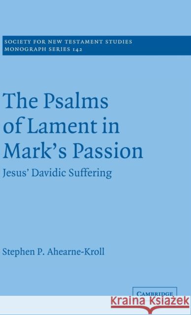 The Psalms of Lament in Mark's Passion: Jesus' Davidic Suffering Ahearne-Kroll, Stephen 9780521881913