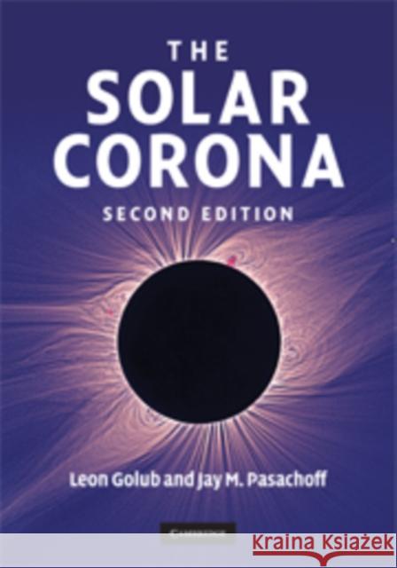 The Solar Corona Leon Golub 9780521882019