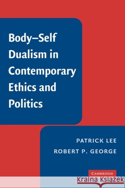 Body-Self Dualism in Contemporary Ethics and Politics Patrick Lee Robert P. George 9780521882484