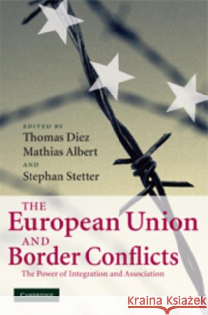 The European Union and Border Conflicts: The Power of Integration and Association Thomas Diez (Professor, University of Birmingham), Mathias Albert (Universität Bielefeld, Germany), Stephan Stetter (Dr, 9780521882965