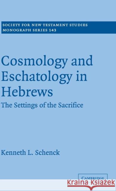 Cosmology and Eschatology in Hebrews: The Settings of the Sacrifice Schenck, Kenneth L. 9780521883238 Cambridge University Press