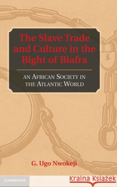 The Slave Trade and Culture in the Bight of Biafra Nwokeji, G. Ugo 9780521883474 Cambridge University Press