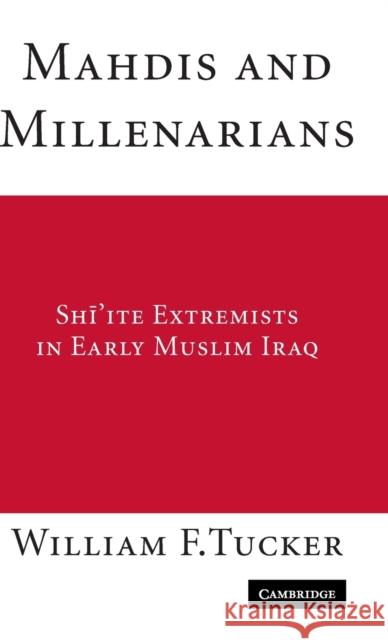 Mahdis and Millenarians: Shi'ite Extremists in Early Muslim Iraq Tucker, William F. 9780521883849 CAMBRIDGE UNIVERSITY PRESS