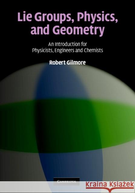 Lie Groups, Physics, and Geometry: An Introduction for Physicists, Engineers and Chemists Gilmore, Robert 9780521884006