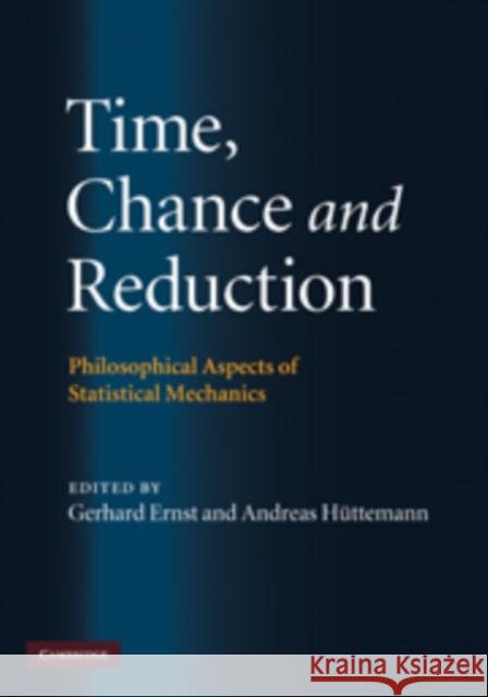 Time, Chance, and Reduction: Philosophical Aspects of Statistical Mechanics Ernst, Gerhard 9780521884013 Cambridge University Press