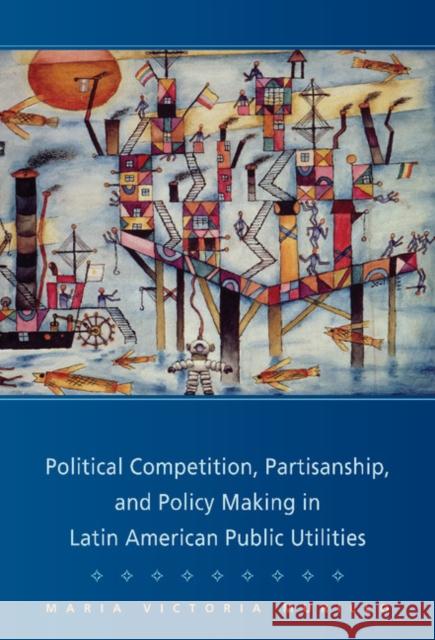 Political Competition, Partisanship, and Policy Making in Latin American Public Utilities Maria Victoria Murillo (Columbia University, New York) 9780521884310