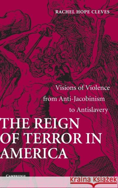 The Reign of Terror in America: Visions of Violence from Anti-Jacobinism to Antislavery Cleves, Rachel Hope 9780521884358 Cambridge University Press