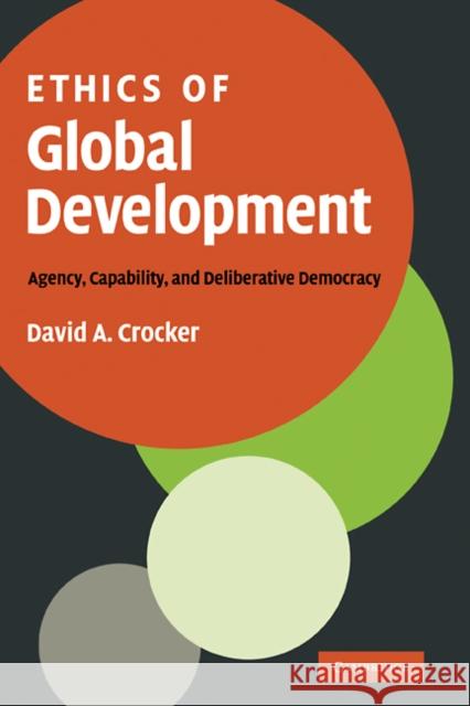 Ethics of Global Development: Agency, Capability, and Deliberative Democracy Crocker, David A. 9780521885195