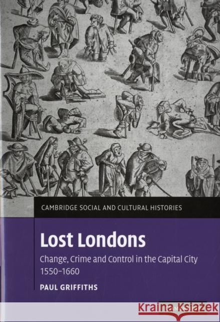 Lost Londons: Change, Crime, and Control in the Capital City, 1550-1660 Griffiths, Paul 9780521885249