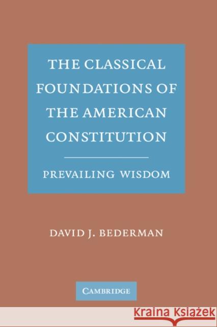 The Classical Foundations of the American Constitution: Prevailing Wisdom Bederman, David J. 9780521885362 CAMBRIDGE UNIVERSITY PRESS