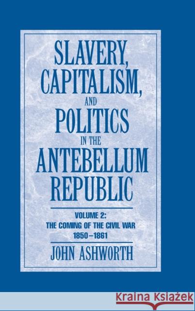 Slavery, Capitalism and Politics in the Antebellum Republic Ashworth, John 9780521885928