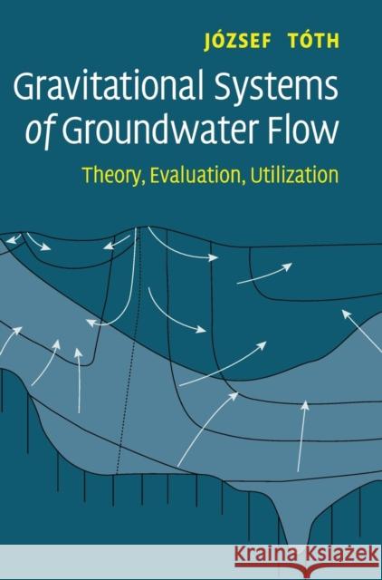 Gravitational Systems of Groundwater Flow: Theory, Evaluation, Utilization Tóth, József 9780521886383