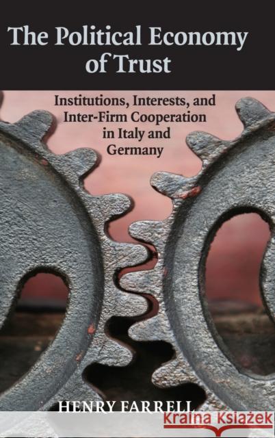 The Political Economy of Trust: Institutions, Interests, and Inter-Firm Cooperation in Italy and Germany Farrell, Henry 9780521886499