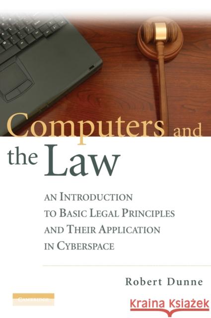 Computers and the Law: An Introduction to Basic Legal Principles and Their Application in Cyberspace Dunne, Robert 9780521886505