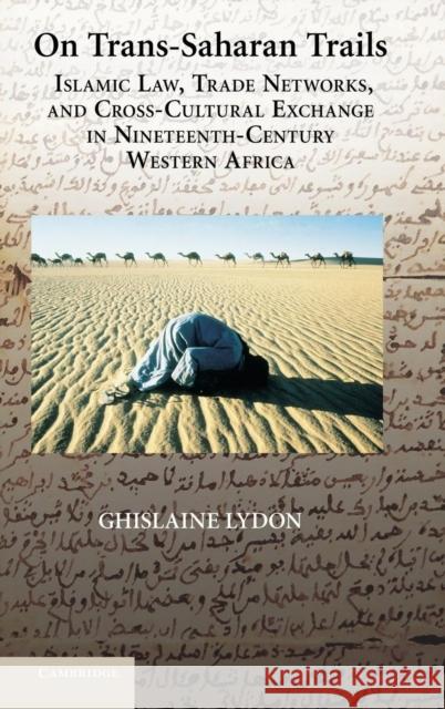 On Trans-Saharan Trails: Islamic Law, Trade Networks, and Cross-Cultural Exchange in Nineteenth-Century Western Africa Lydon, Ghislaine 9780521887243 Cambridge University Press