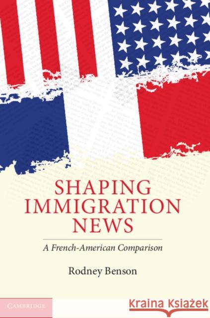 Shaping Immigration News: A French-American Comparison Benson, Rodney 9780521887670