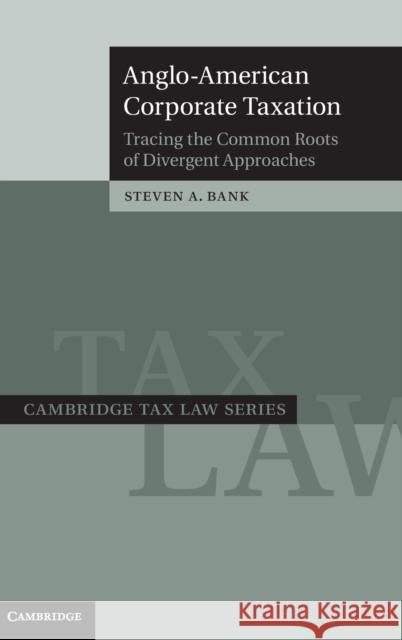 Anglo-American Corporate Taxation: Tracing the Common Roots of Divergent Approaches Bank, Steven A. 9780521887762 Cambridge University Press