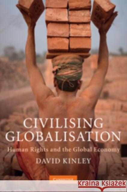 Civilising Globalisation: Human Rights and the Global Economy Kinley, David 9780521887816 Cambridge University Press