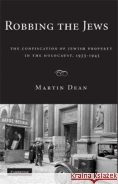 Robbing the Jews: The Confiscation of Jewish Property in the Holocaust, 1933-1945 Dean, Martin 9780521888257