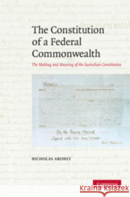 The Constitution of a Federal Commonwealth: The Making and Meaning of the Australian Constitution Aroney, Nicholas 9780521888646 Cambridge University Press