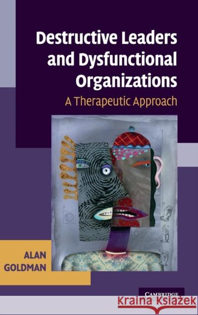 Destructive Leaders and Dysfunctional Organizations: A Therapeutic Approach Goldman, Alan 9780521888806 Cambridge University Press