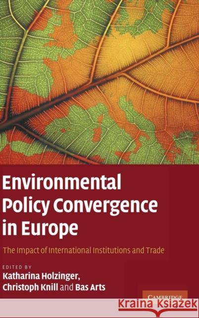 Environmental Policy Convergence in Europe: The Impact of International Institutions and Trade Katharina Holzinger (Universität Konstanz, Germany), Christoph Knill (Universität Konstanz, Germany), Bas Arts (Wagening 9780521888813 Cambridge University Press