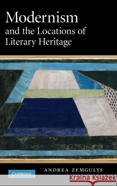 Modernism and the Locations of Literary Heritage Andrea Zemgulys 9780521889247 Cambridge University Press