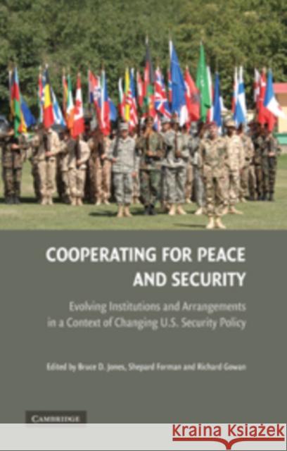 Cooperating for Peace and Security: Evolving Institutions and Arrangements in a Context of Changing U.S. Security Policy Jones, Bruce D. 9780521889476 0