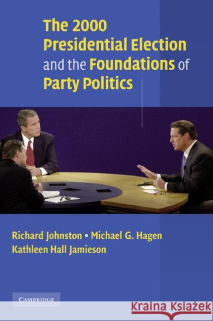 The 2000 Presidential Election and the Foundations of Party Politics Richard Johnston Michael G. Hagen Kathleen Hall Jamieson 9780521890786 Cambridge University Press