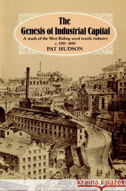The Genesis of Industrial Capital: A Study of West Riding Wool Textile Industry, C.1750-1850 Hudson, Pat 9780521890892 Cambridge University Press