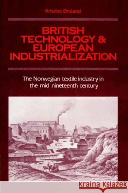 British Technology and European Industrialization: The Norwegian Textile Industry in the Mid-Nineteenth Century Bruland, Kristine 9780521891554 Cambridge University Press