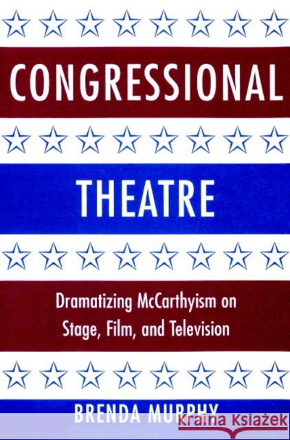 Congressional Theatre: Dramatizing McCarthyism on Stage, Film, and Television Murphy, Brenda 9780521891660