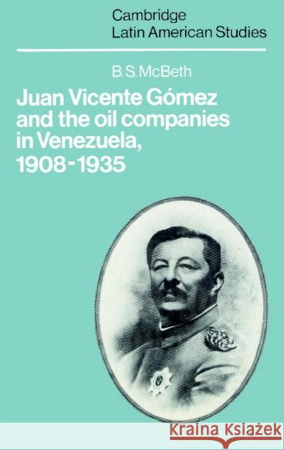 Juan Vicente Gómez and the Oil Companies in Venezuela, 1908-1935 McBeth, B. S. 9780521892186 Cambridge University Press