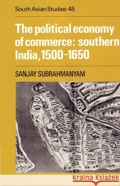 The Political Economy of Commerce: Southern India 1500-1650 Sanjay Subrahmanyam 9780521892261
