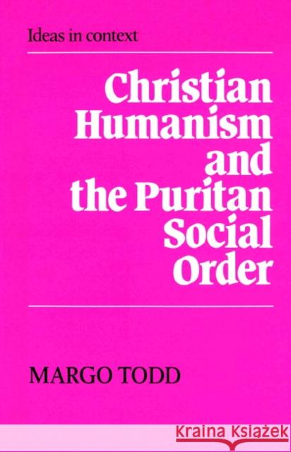 Christian Humanism and the Puritan Social Order Margo Todd Quentin Skinner James Tully 9780521892285 Cambridge University Press