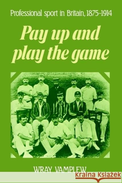 Pay Up and Play the Game: Professional Sport in Britain, 1875-1914 Vamplew, Wray 9780521892308 Cambridge University Press