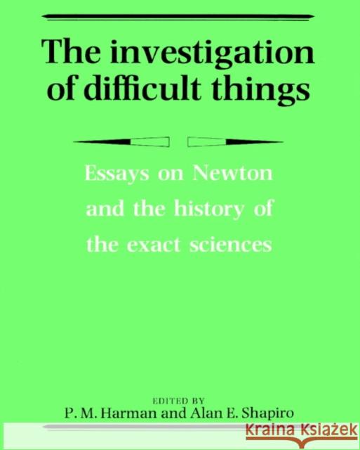 The Investigation of Difficult Things: Essays on Newton and the History of the Exact Sciences in Honour of D. T. Whiteside Harman, Peter M. 9780521892667