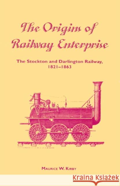 The Origins of Railway Enterprise: The Stockton and Darlington Railway 1821-1863 Kirby, Maurice W. 9780521892803