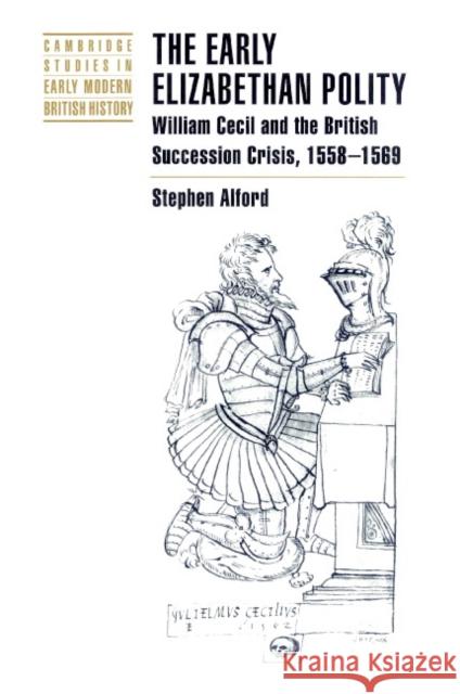 The Early Elizabethan Polity: William Cecil and the British Succession Crisis, 1558 1569 Alford, Stephen 9780521892858 Cambridge University Press