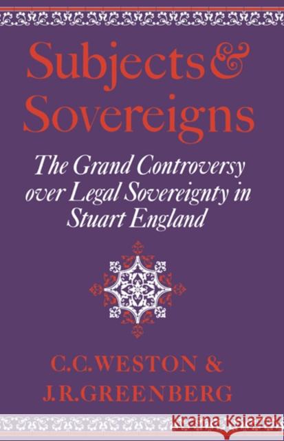 Subjects and Sovereigns: The Grand Controversy Over Legal Sovereignty in Stuart England Weston, Corinne Comstock 9780521892865 Cambridge University Press